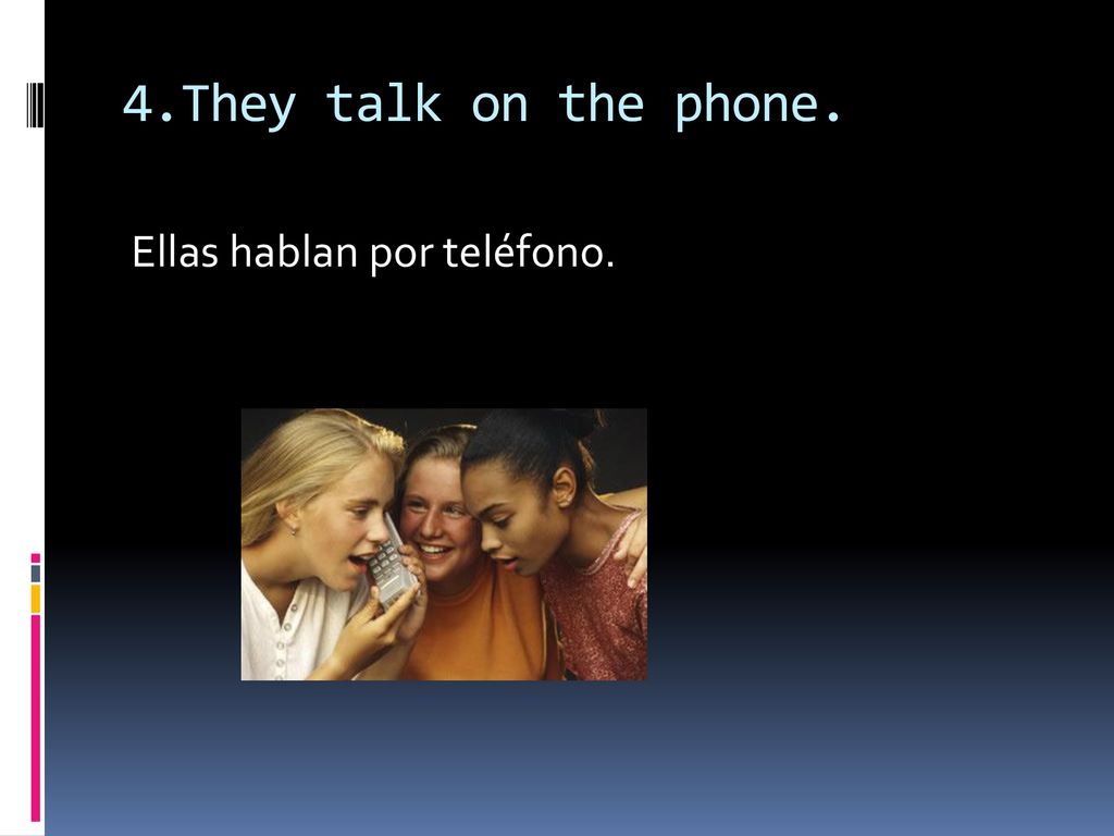 4.They talk on the phone. Ellas hablan por teléfono.