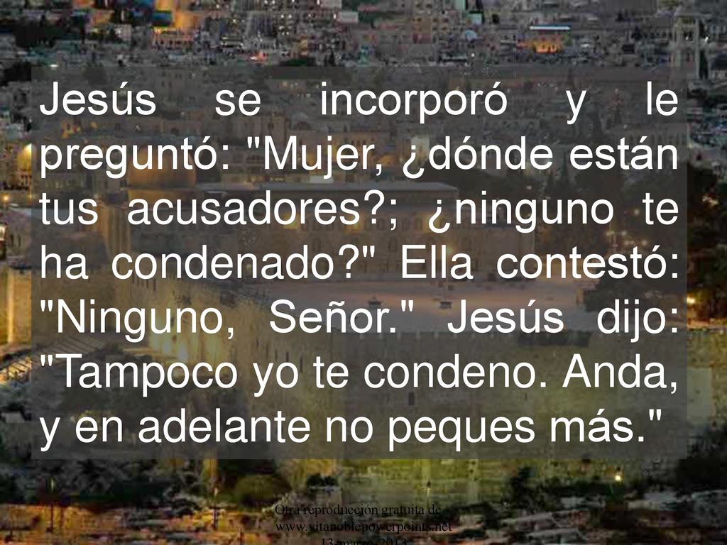 Jesús se incorporó y le preguntó: Mujer, ¿dónde están tus acusadores