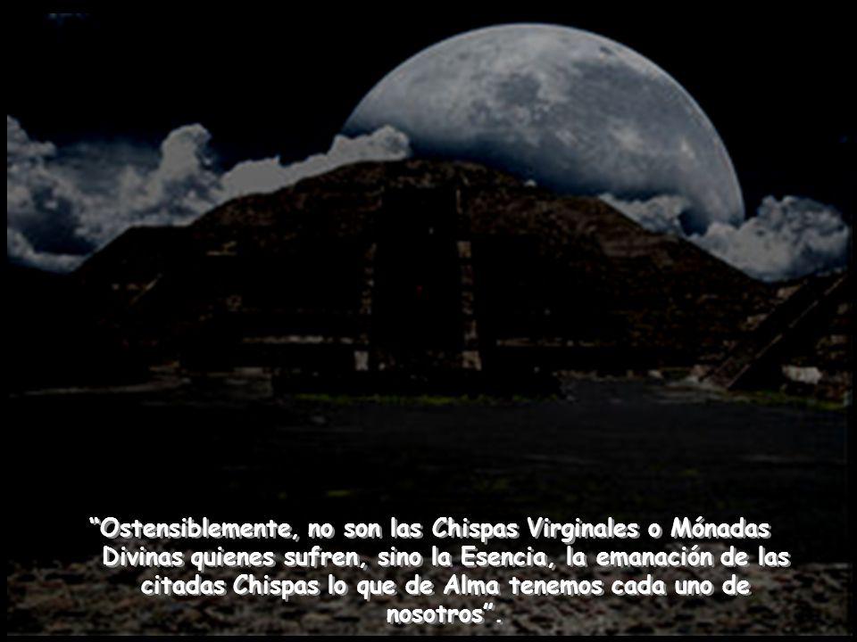 Ostensiblemente, no son las Chispas Virginales o Mónadas Divinas quienes sufren, sino la Esencia, la emanación de las citadas Chispas lo que de Alma tenemos cada uno de nosotros .
