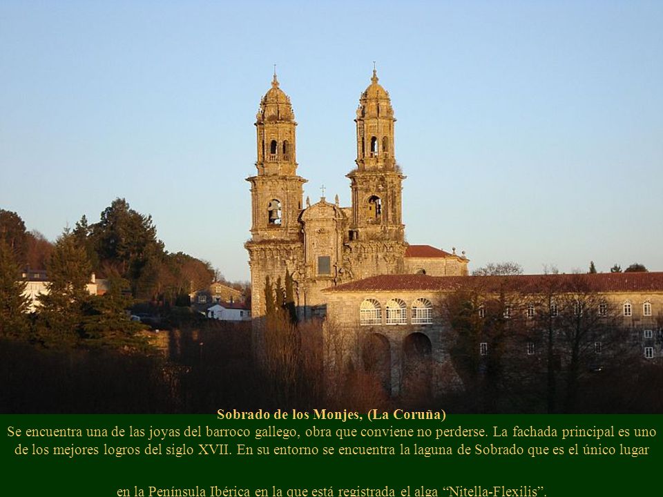 Sobrado de los Monjes, (La Coruña) Se encuentra una de las joyas del barroco gallego, obra que conviene no perderse. La fachada principal es uno de los mejores logros del siglo XVII. En su entorno se encuentra la laguna de Sobrado que es el único lugar