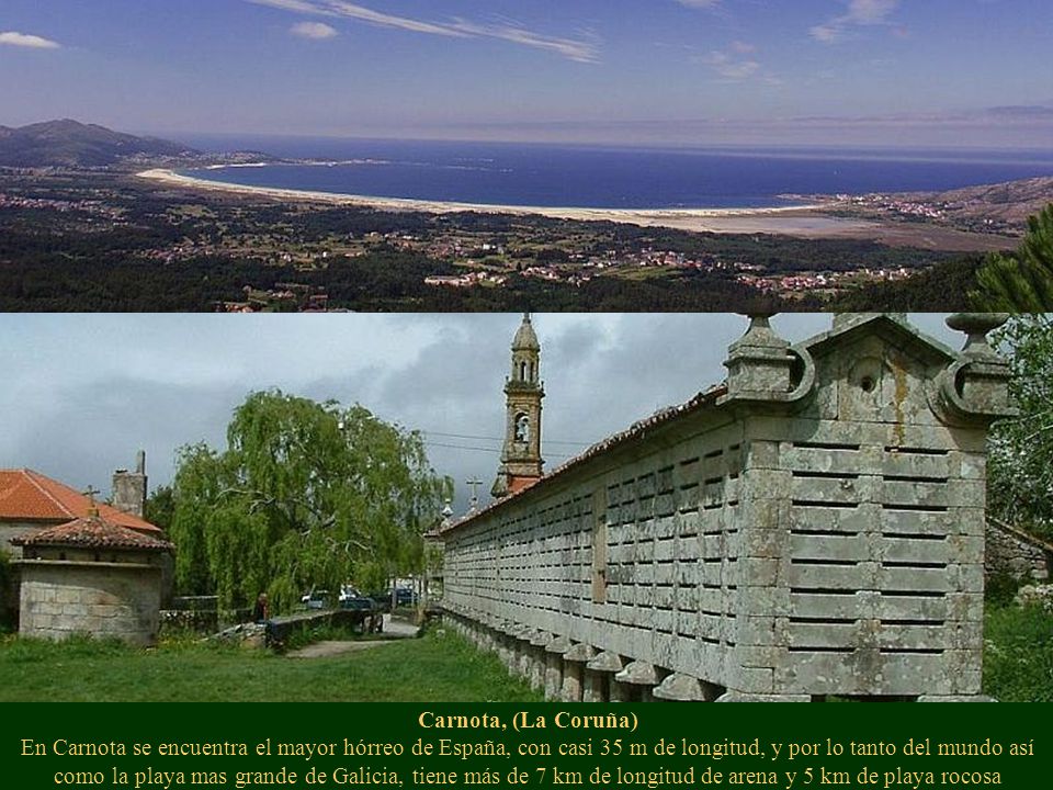 Carnota, (La Coruña) En Carnota se encuentra el mayor hórreo de España, con casi 35 m de longitud, y por lo tanto del mundo así como la playa mas grande de Galicia, tiene más de 7 km de longitud de arena y 5 km de playa rocosa
