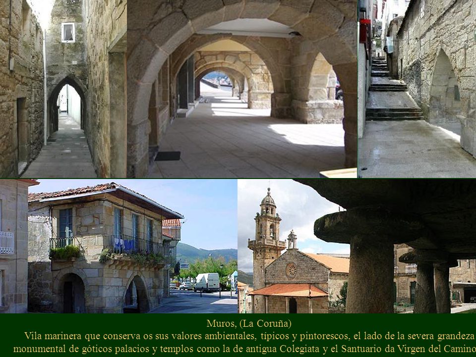 Muros, (La Coruña) Vila marinera que conserva os sus valores ambientales, típicos y pintorescos, el lado de la severa grandeza monumental de góticos palacios y templos como la de antigua Colegiata y el Santuario da Virgen del Camino».