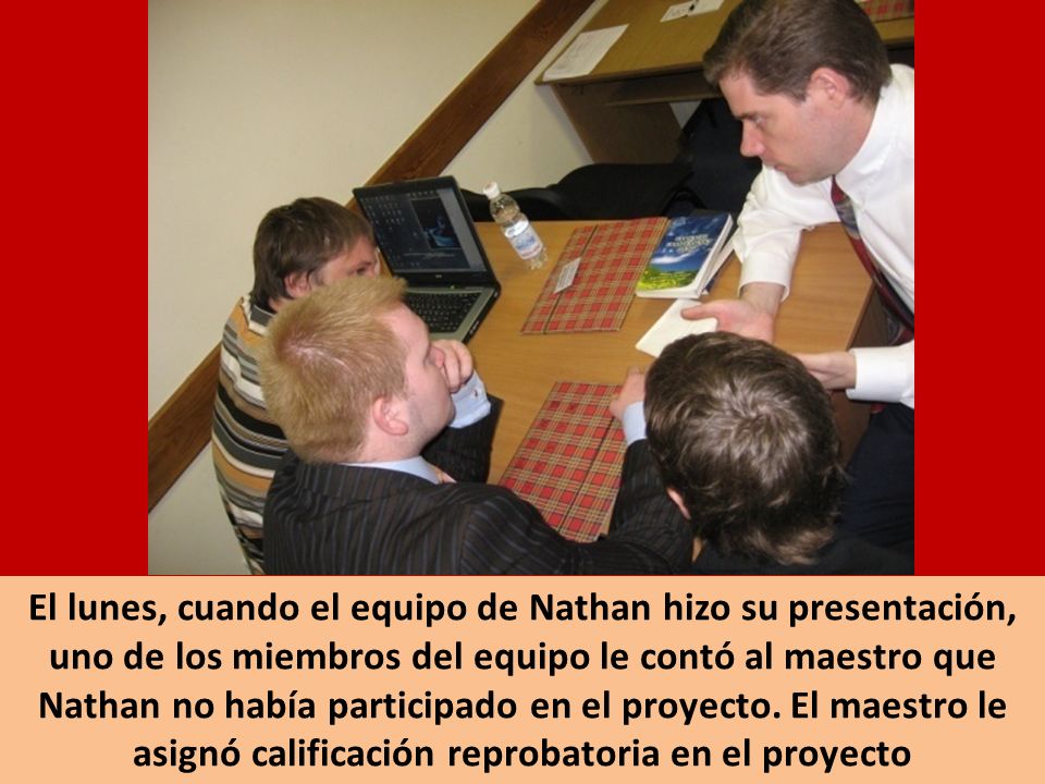 El lunes, cuando el equipo de Nathan hizo su presentación, uno de los miembros del equipo le contó al maestro que Nathan no había participado en el proyecto.