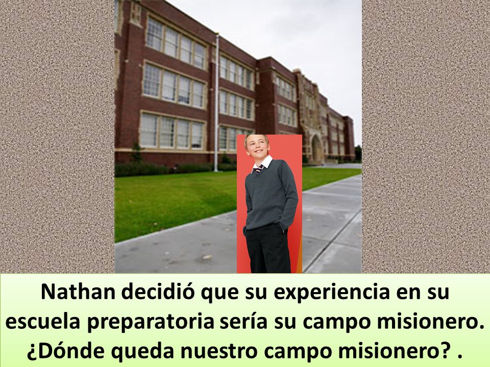 Nathan decidió que su experiencia en su escuela preparatoria sería su campo misionero.