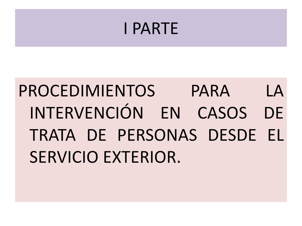 I PARTE PROCEDIMIENTOS PARA LA INTERVENCIÓN EN CASOS DE TRATA DE PERSONAS DESDE EL SERVICIO EXTERIOR.