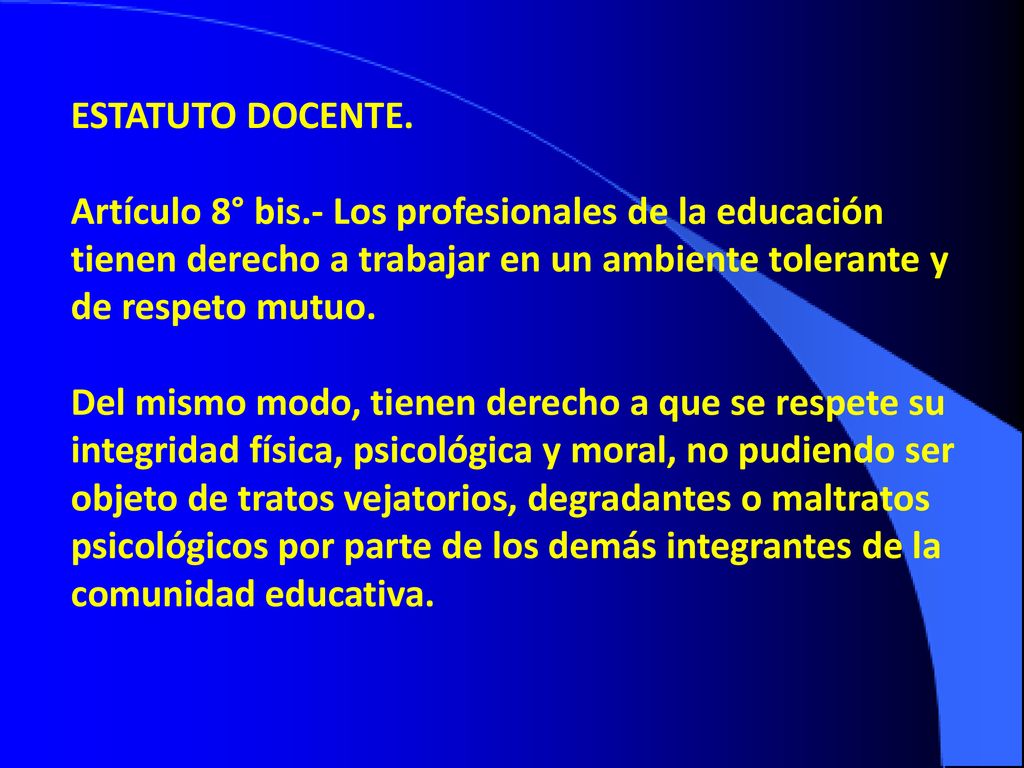 ESTATUTO DOCENTE. Artículo 8° bis.- Los profesionales de la educación tienen derecho a trabajar en un ambiente tolerante y de respeto mutuo.