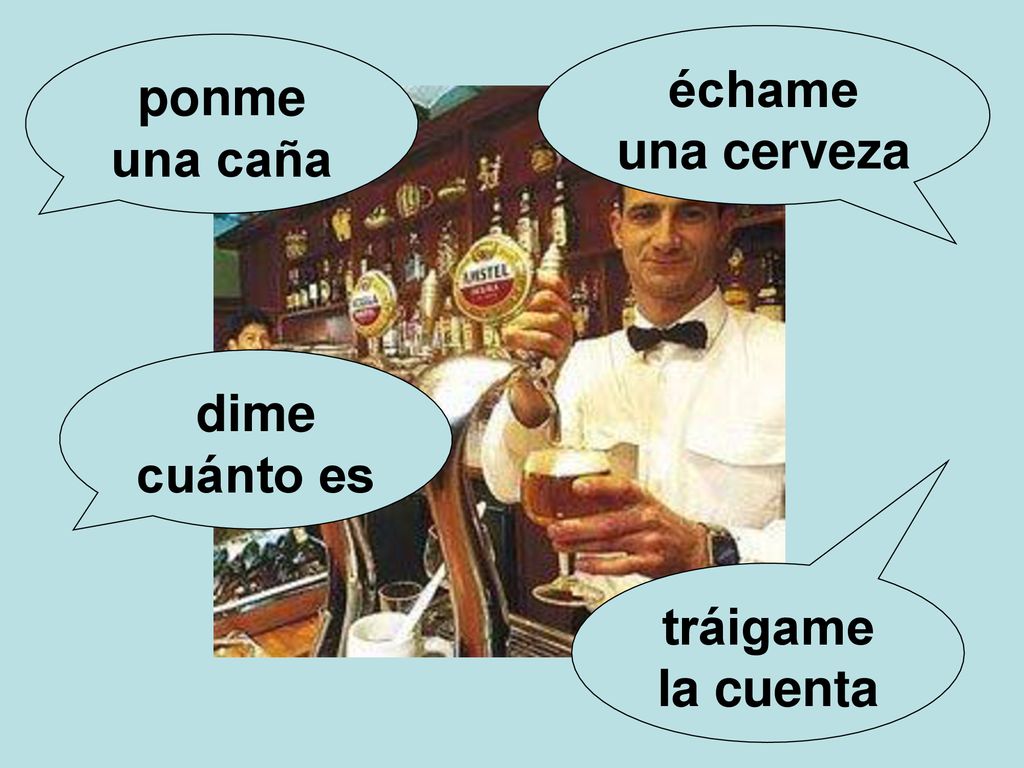 échame una cerveza ponme una caña dime cuánto es tráigame la cuenta