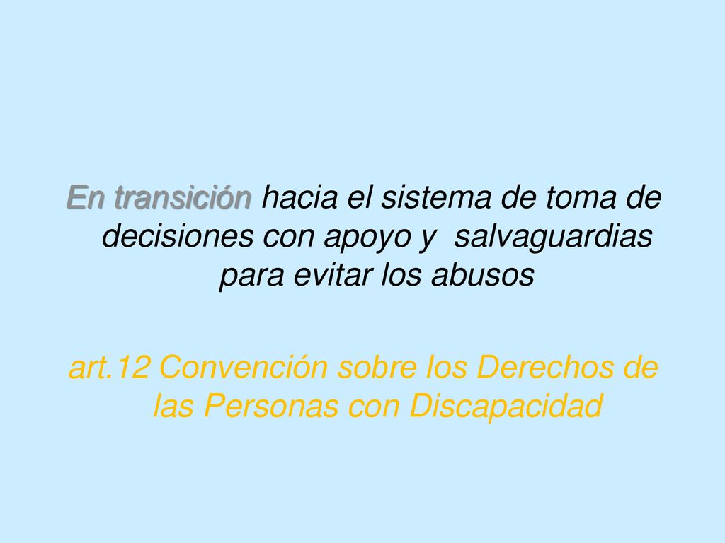 En transición hacia el sistema de toma de decisiones con apoyo y salvaguardias para evitar los abusos art.12 Convención sobre los Derechos de las Personas con Discapacidad