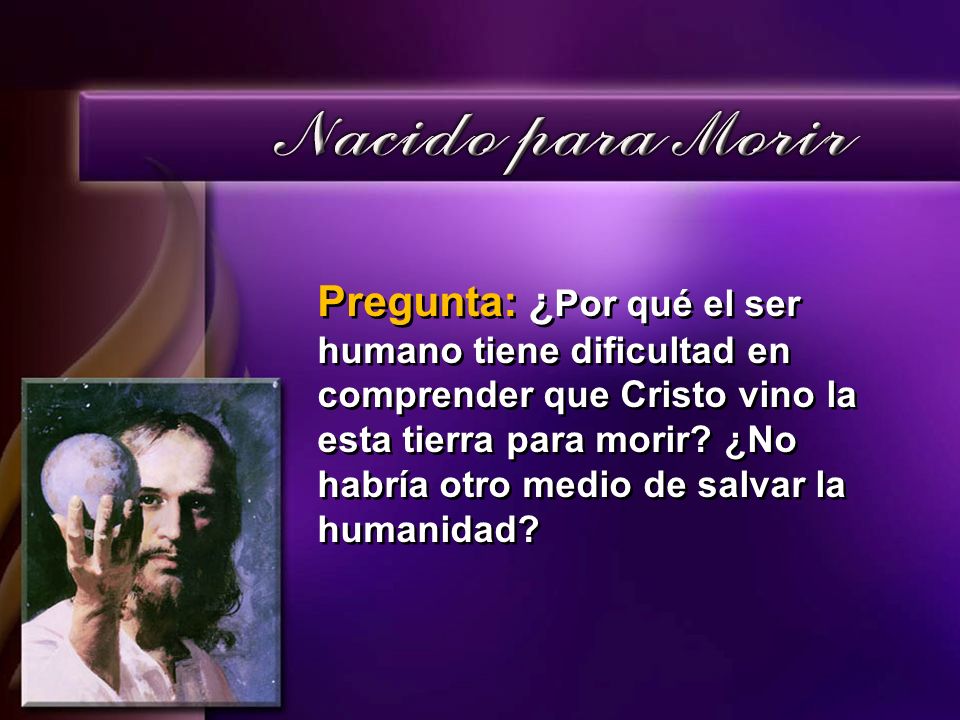 Pregunta: ¿Por qué el ser humano tiene dificultad en comprender que Cristo vino la esta tierra para morir.