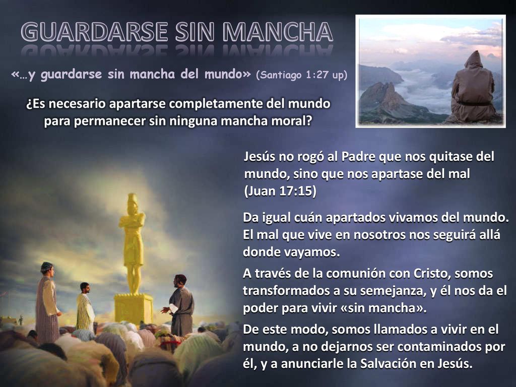 GUARDARSE SIN MANCHA «…y guardarse sin mancha del mundo» (Santiago 1:27 up)