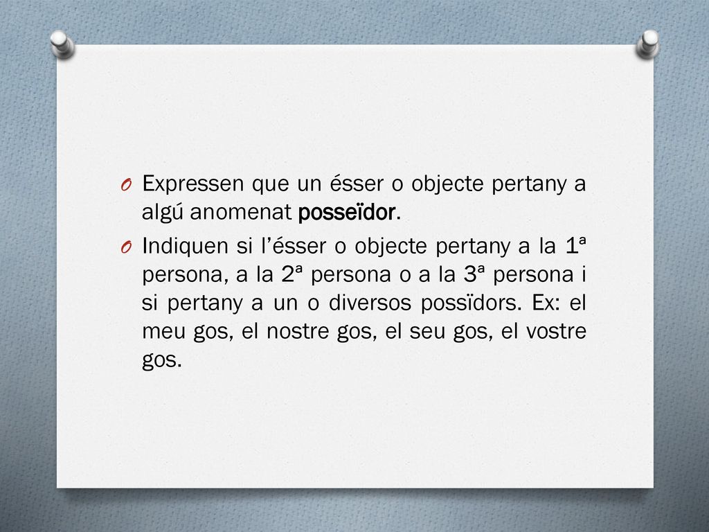 Expressen que un ésser o objecte pertany a algú anomenat posseïdor.
