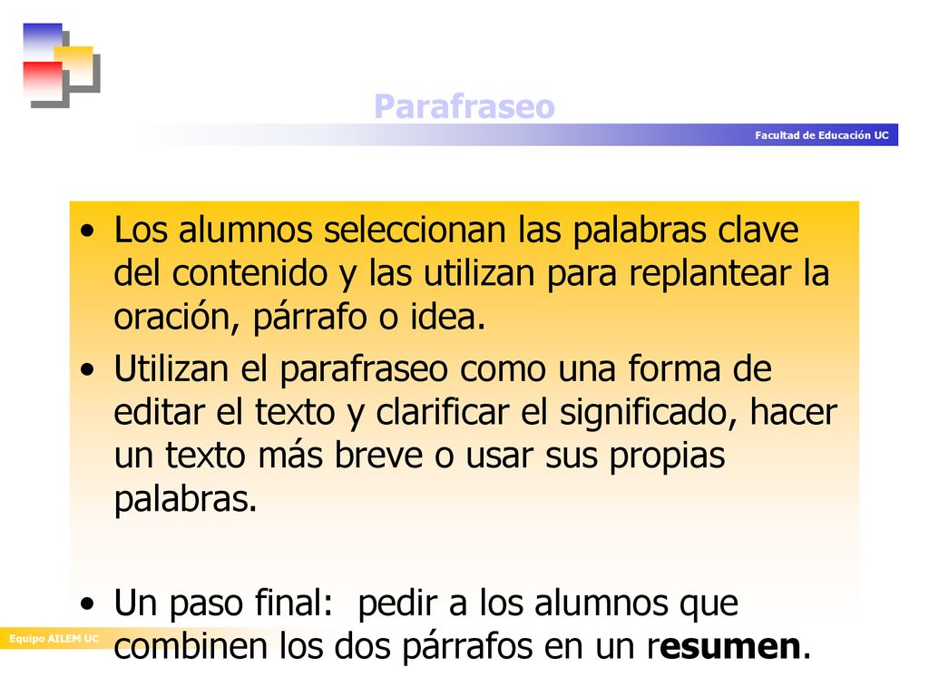Parafraseo Los alumnos seleccionan las palabras clave del contenido y las utilizan para replantear la oración, párrafo o idea.