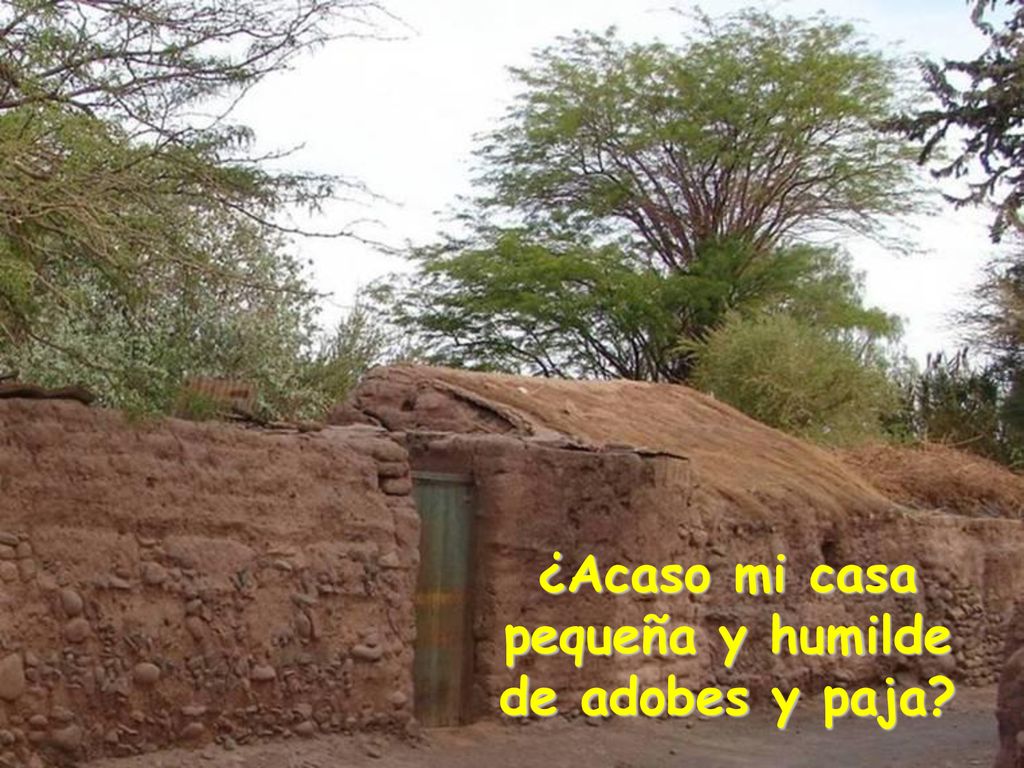 ¿Acaso mi casa pequeña y humilde de adobes y paja