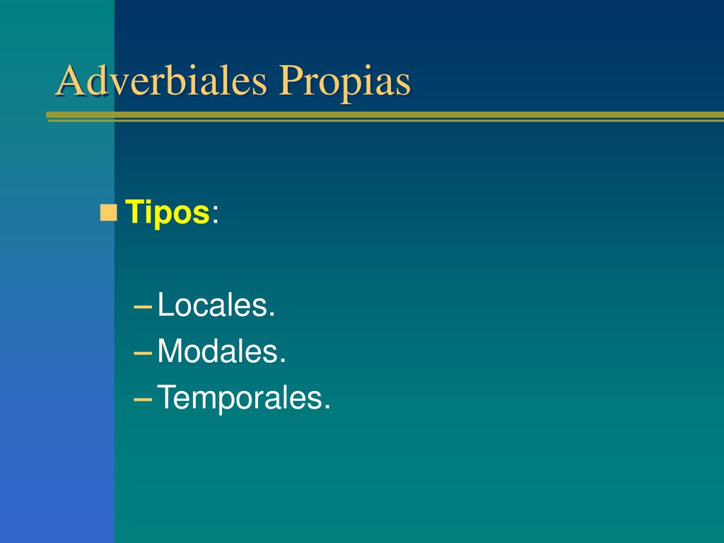 Adverbiales Propias Tipos: Locales. Modales. Temporales.