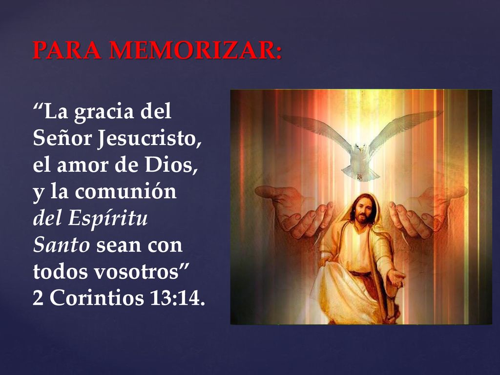 PARA MEMORIZAR: La gracia del Señor Jesucristo, el amor de Dios, y la comunión del Espíritu Santo sean con todos vosotros 2 Corintios 13:14.