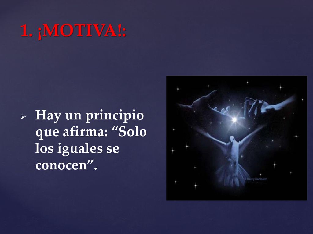 1. ¡MOTIVA!: Hay un principio que afirma: Solo los iguales se conocen .