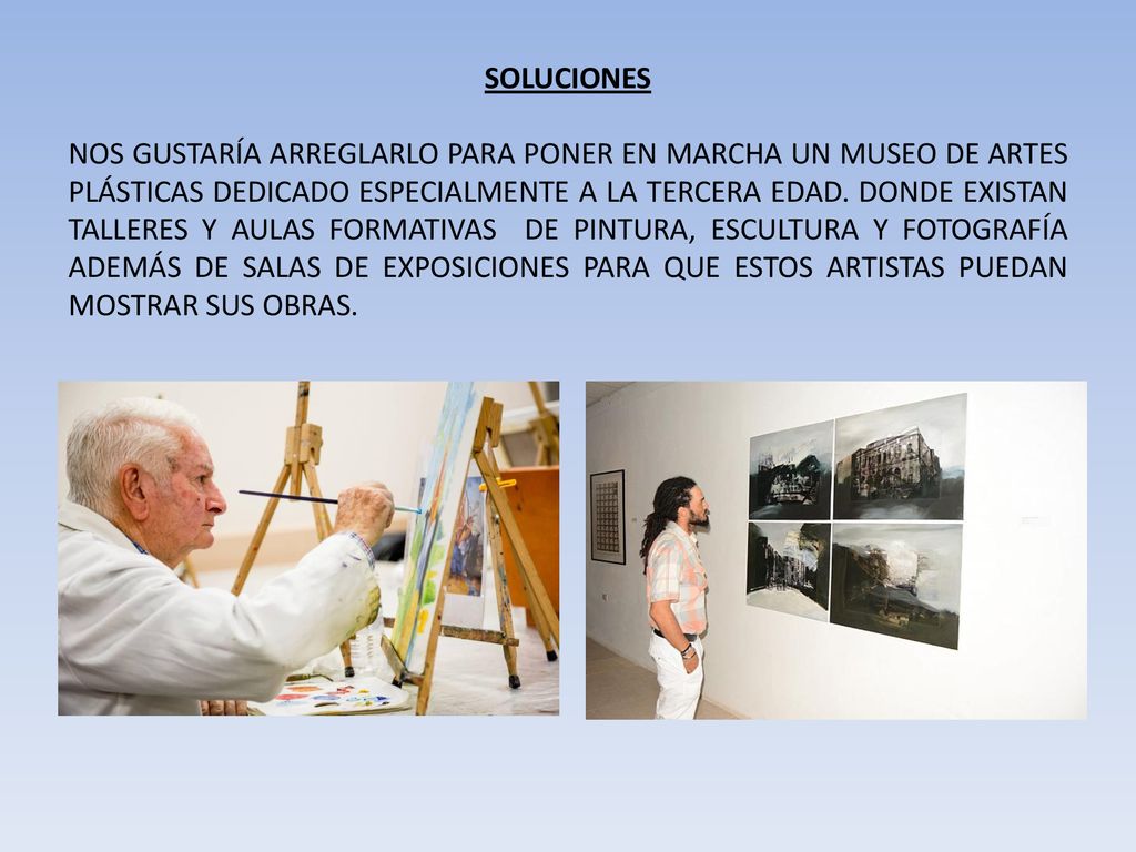 soluciones Nos gustaría arreglarlo para poner en marcha un Museo de Artes Plásticas dedicado especialmente a la tercera edad.