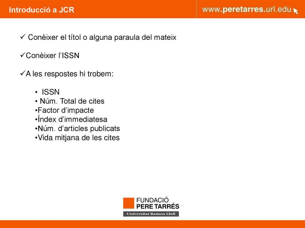 Introducció a JCR Conèixer el títol o alguna paraula del mateix. Conèixer l’ISSN. A les respostes hi trobem: