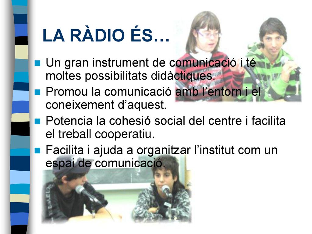 LA RÀDIO ÉS… Un gran instrument de comunicació i té moltes possibilitats didàctiques. Promou la comunicació amb l’entorn i el coneixement d’aquest.