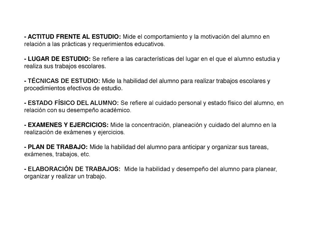 - ACTITUD FRENTE AL ESTUDIO: Mide el comportamiento y la motivación del alumno en relación a las prácticas y requerimientos educativos.