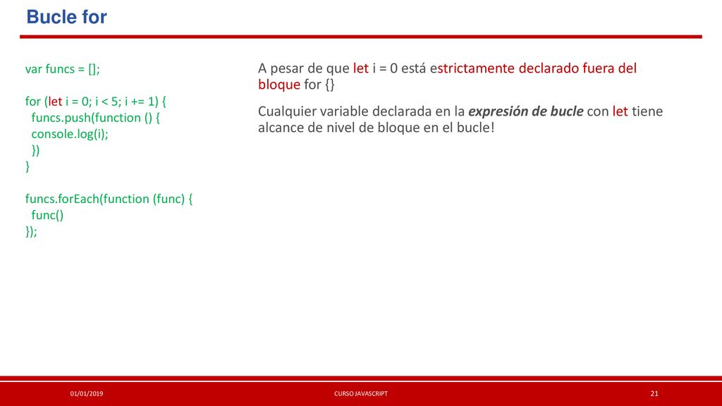 Bucle for var funcs = []; for (let i = 0; i < 5; i += 1) { funcs.push(function () { console.log(i);
