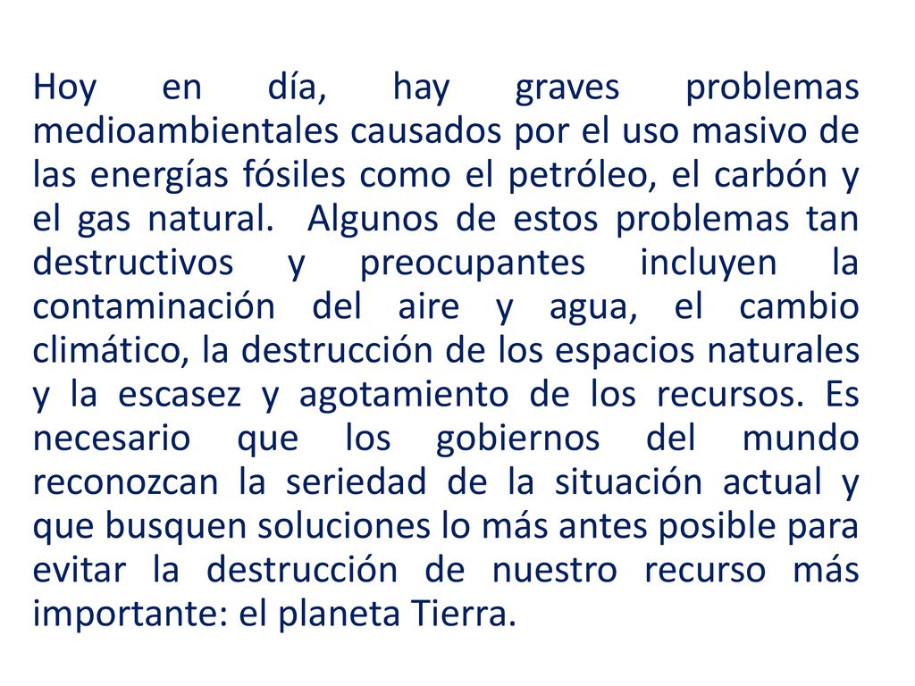 Hoy en día, hay graves problemas medioambientales causados por el uso masivo de las energías fósiles como el petróleo, el carbón y el gas natural.