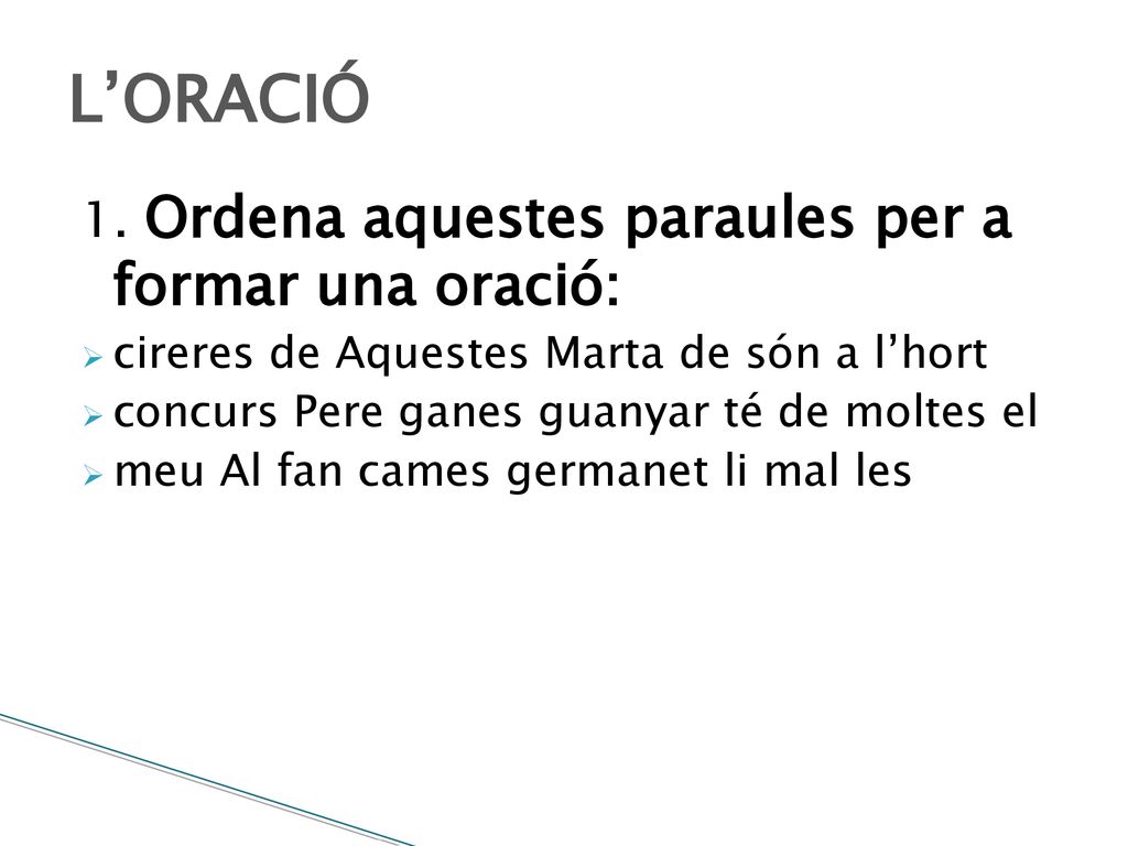L’ORACIÓ 1. Ordena aquestes paraules per a formar una oració: