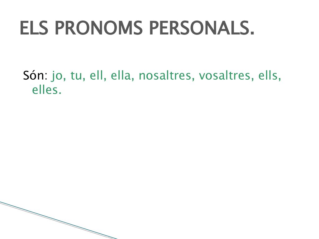 ELS PRONOMS PERSONALS. Són: jo, tu, ell, ella, nosaltres, vosaltres, ells, elles.