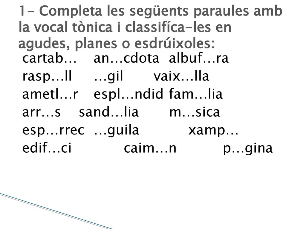 1- Completa les següents paraules amb la vocal tònica i classifíca-les en agudes, planes o esdrúixoles: