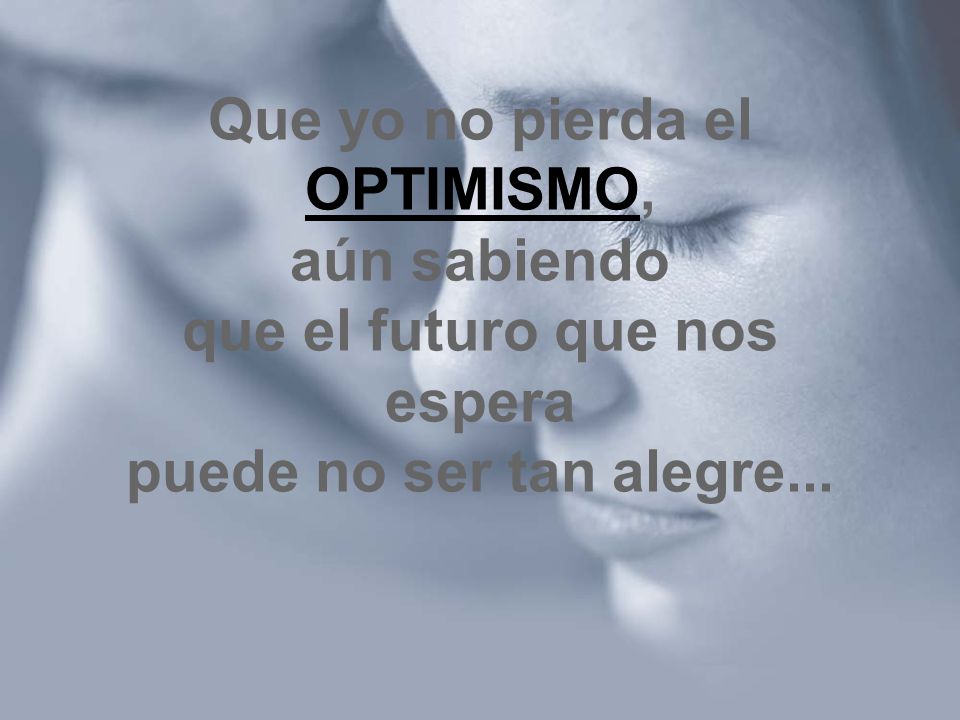 Que yo no pierda el OPTIMISMO, aún sabiendo que el futuro que nos espera puede no ser tan alegre...