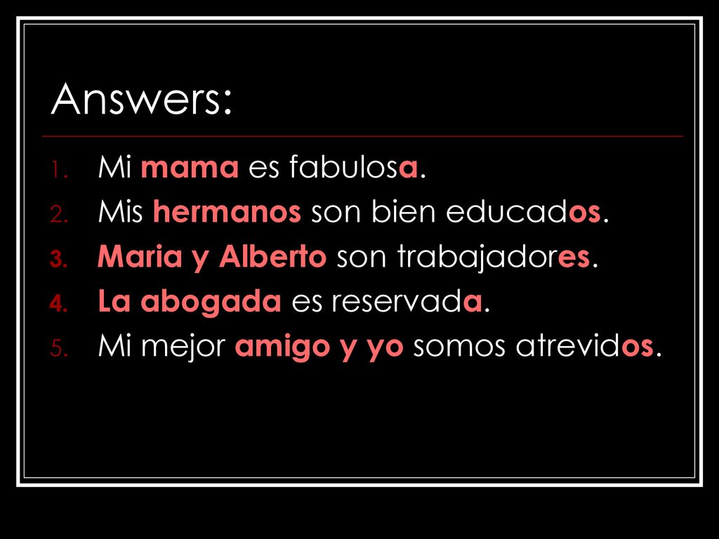 Answers: Mi mama es fabulosa. Mis hermanos son bien educados.