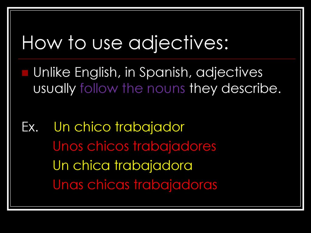 How to use adjectives: Unlike English, in Spanish, adjectives usually follow the nouns they describe.