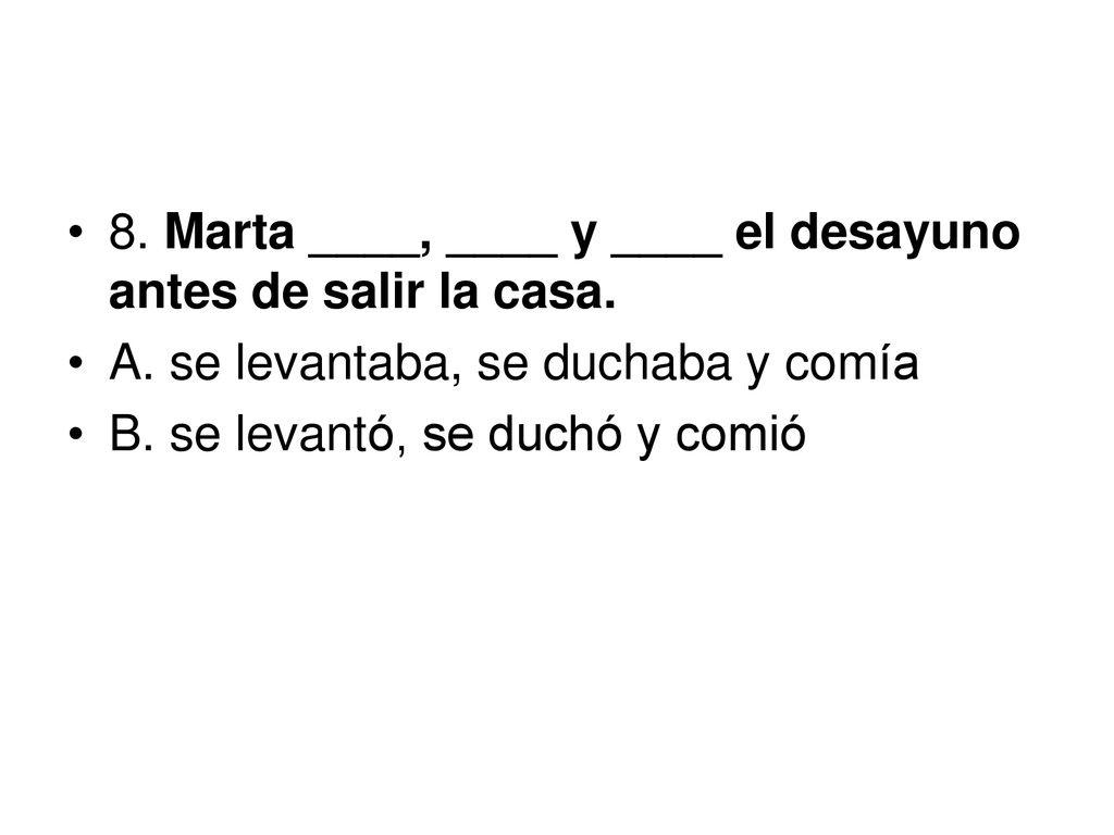 8. Marta ____, ____ y ____ el desayuno antes de salir la casa.