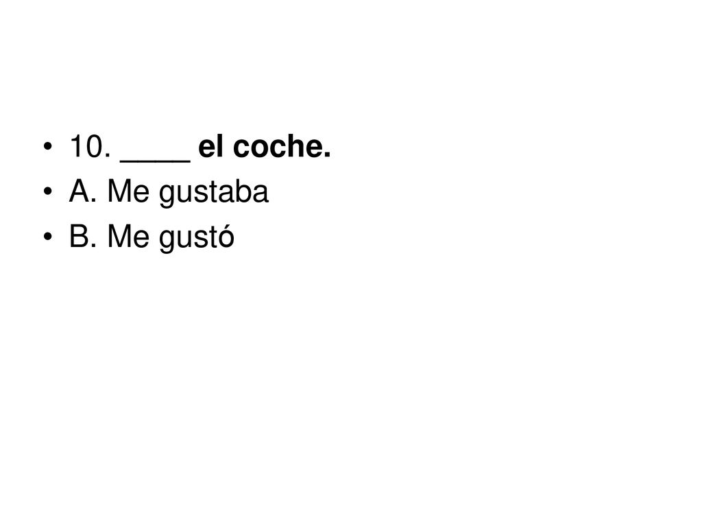 10. ____ el coche. A. Me gustaba B. Me gustó