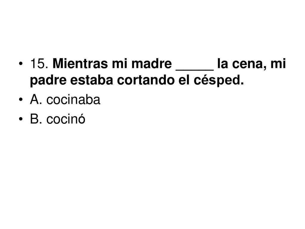 15. Mientras mi madre _____ la cena, mi padre estaba cortando el césped.