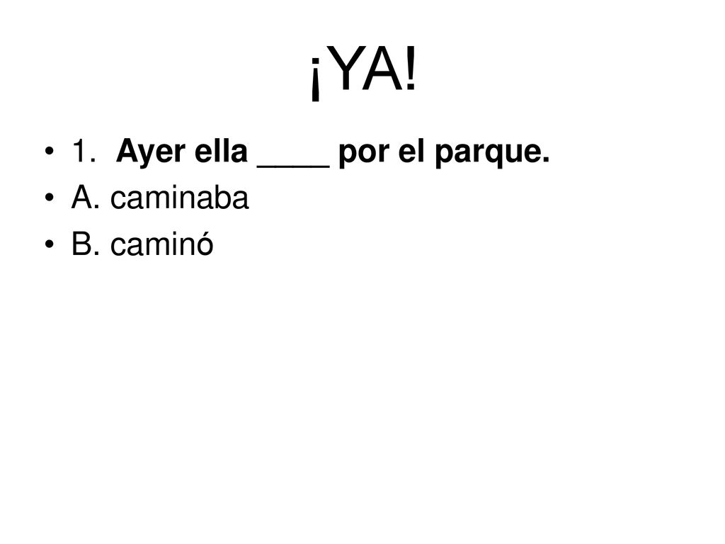 ¡YA! 1. Ayer ella ____ por el parque. A. caminaba B. caminó
