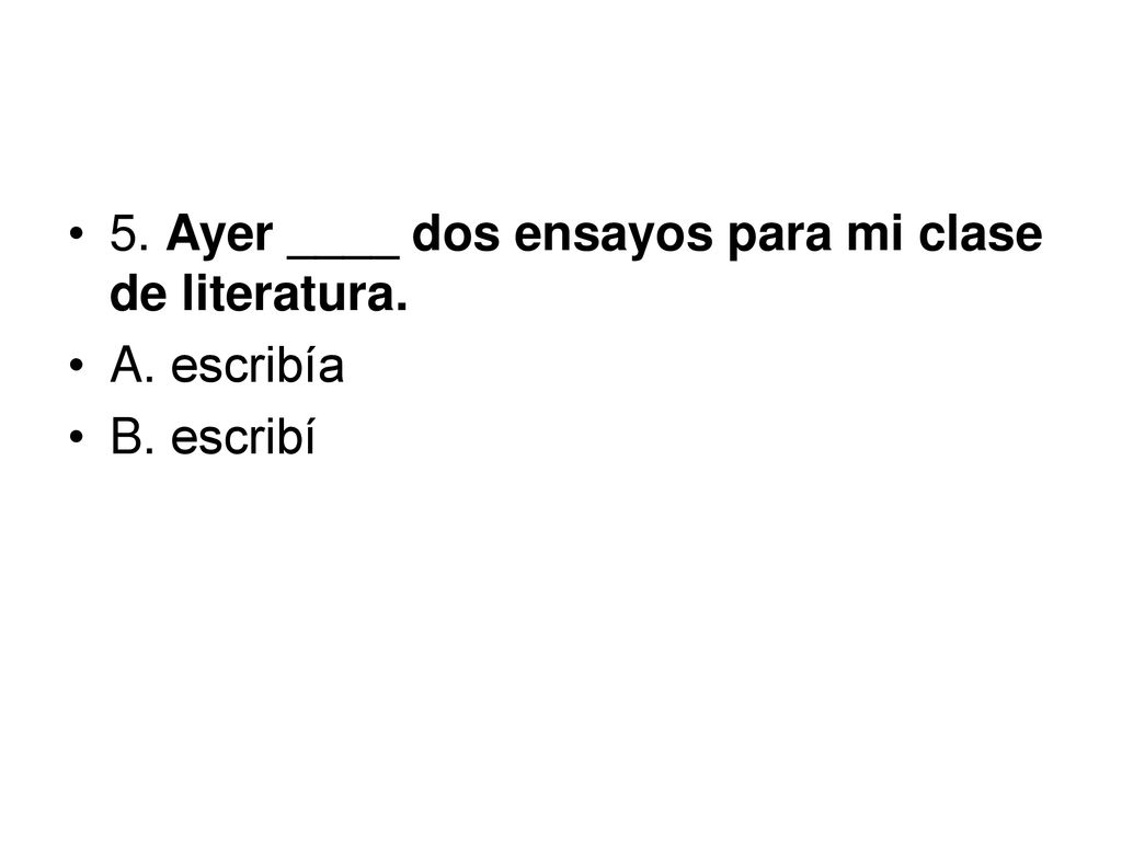 5. Ayer ____ dos ensayos para mi clase de literatura.