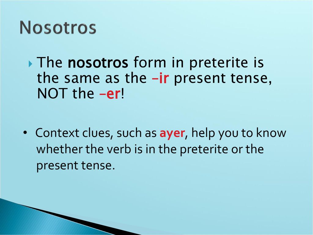 Nosotros The nosotros form in preterite is the same as the –ir present tense, NOT the –er! Context clues, such as ayer, help you to know.