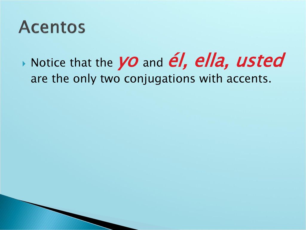 Acentos Notice that the yo and él, ella, usted are the only two conjugations with accents.