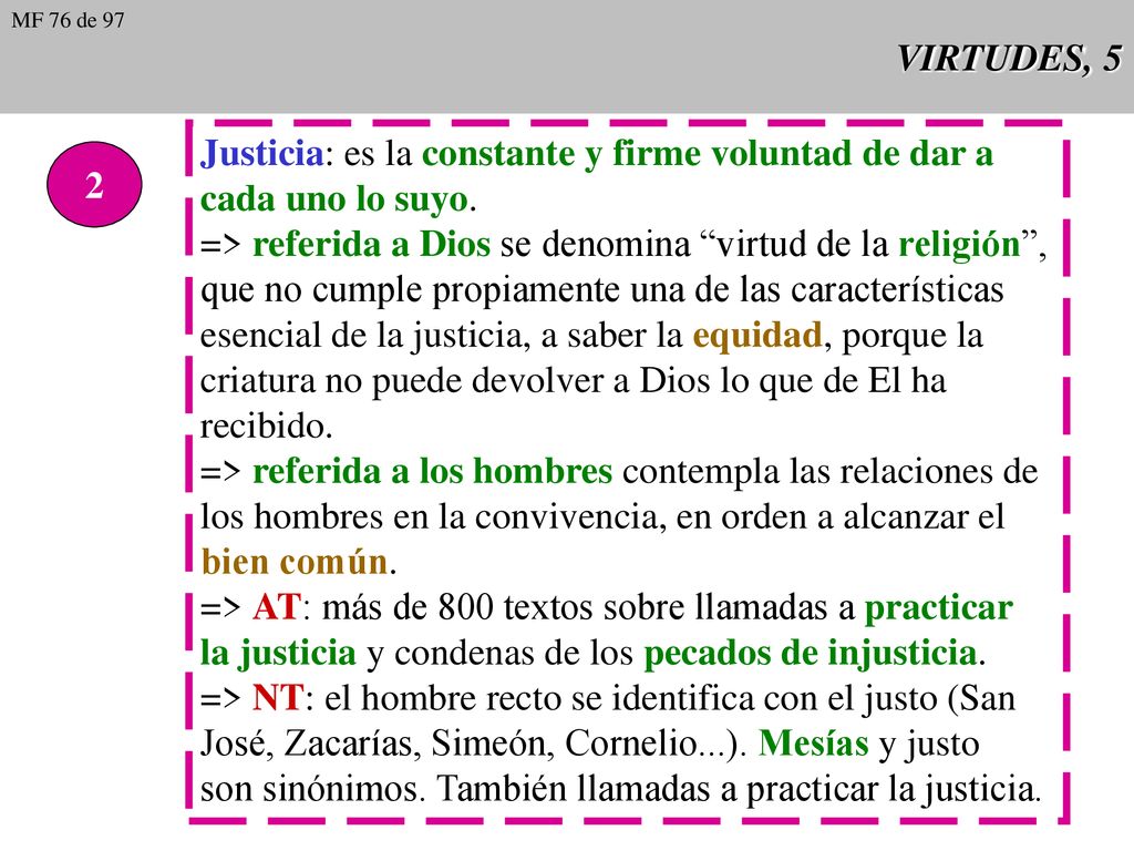 Justicia: es la constante y firme voluntad de dar a cada uno lo suyo.