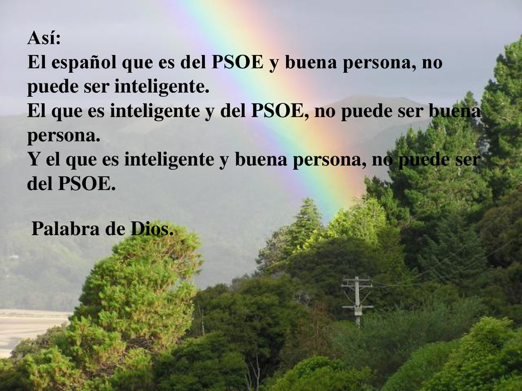 Así: El español que es del PSOE y buena persona, no puede ser inteligente. El que es inteligente y del PSOE, no puede ser buena persona. Y el que es inteligente y buena persona, no puede ser del PSOE.