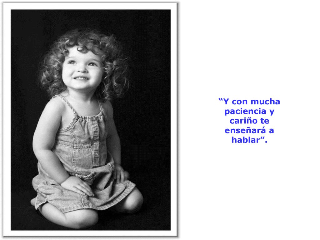 Y con mucha paciencia y cariño te enseñará a hablar .