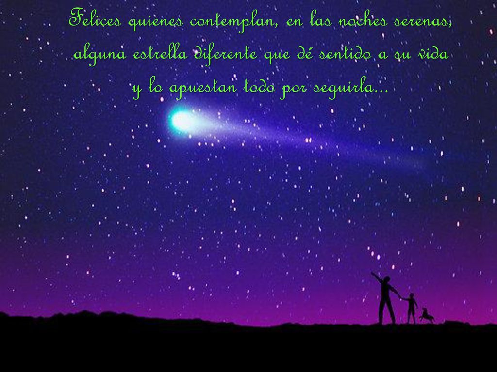 Felices quienes contemplan, en las noches serenas, alguna estrella diferente que dé sentido a su vida y lo apuestan todo por seguirla...