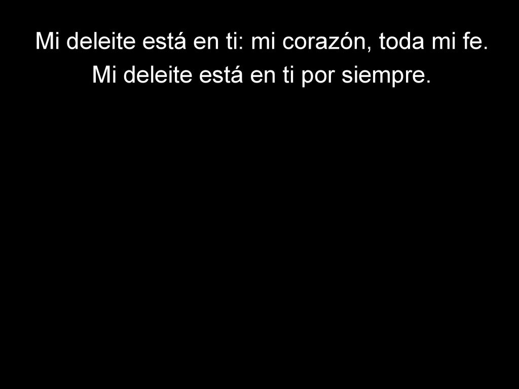 Mi deleite está en ti: mi corazón, toda mi fe.