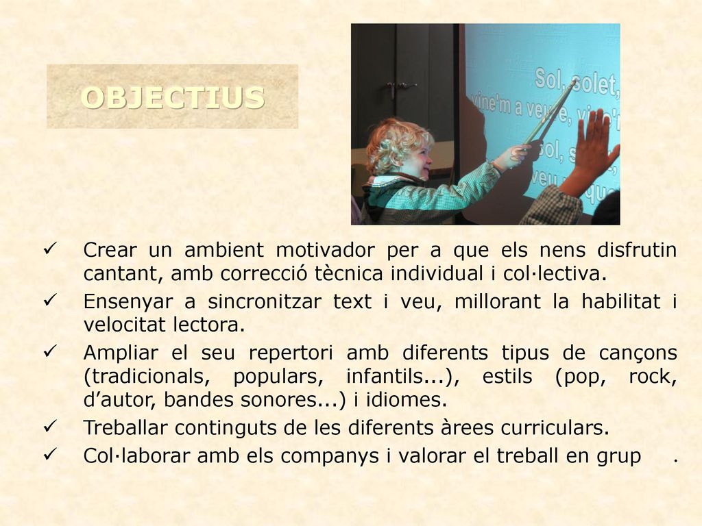 OBJECTIUS Crear un ambient motivador per a que els nens disfrutin cantant, amb correcció tècnica individual i col·lectiva.