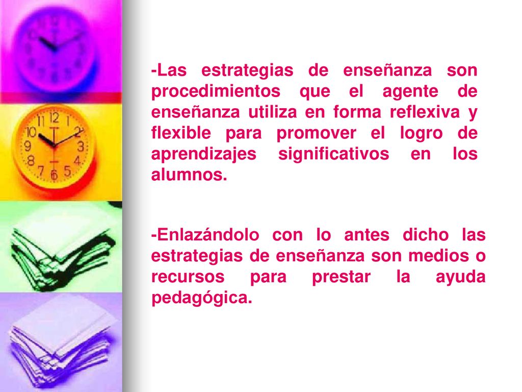 -Las estrategias de enseñanza son procedimientos que el agente de enseñanza utiliza en forma reflexiva y flexible para promover el logro de aprendizajes significativos en los alumnos.