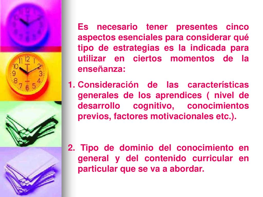 Es necesario tener presentes cinco aspectos esenciales para considerar qué tipo de estrategias es la indicada para utilizar en ciertos momentos de la enseñanza: