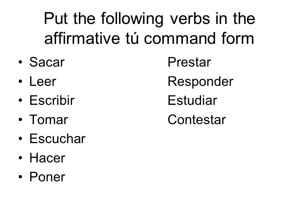 Put the following verbs in the affirmative tú command form