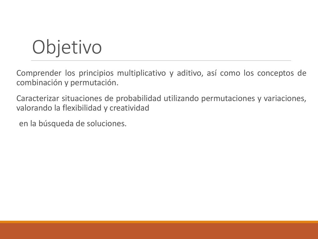 Objetivo Comprender los principios multiplicativo y aditivo, así como los conceptos de combinación y permutación.