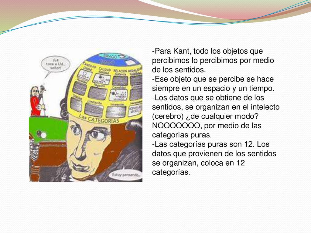 -Para Kant, todo los objetos que percibimos lo percibimos por medio de los sentidos.